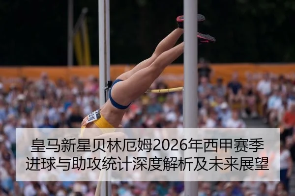 皇马新星贝林厄姆2026年西甲赛季进球与助攻统计深度解析及未来展望