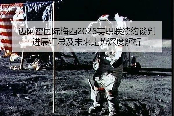迈阿密国际梅西2026美职联续约谈判进展汇总及未来走势深度解析