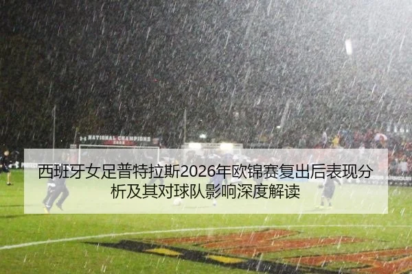 西班牙女足普特拉斯2026年欧锦赛复出后表现分析及其对球队影响深度解读