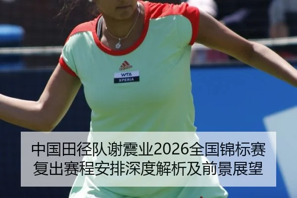 中国田径队谢震业2026全国锦标赛复出赛程安排深度解析及前景展望