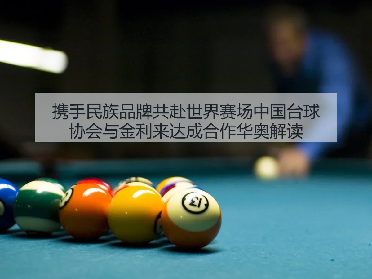携手民族品牌共赴世界赛场中国台球协会与金利来达成合作华奥解读